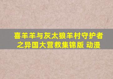 喜羊羊与灰太狼羊村守护者之异国大营救集锦版 动漫